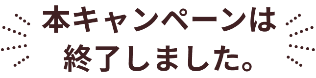 本キャンペーンは終了しました。たくさんのご応募ありがとうございました。