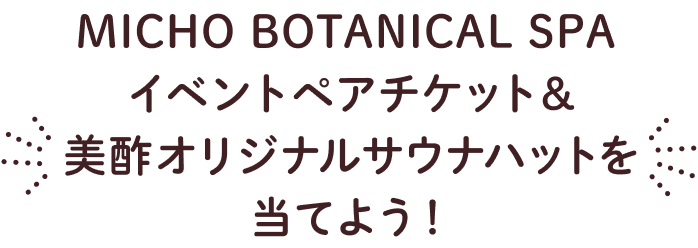 MICHO BOTANICAL SPA イベントペアチケット＆美酢オリジナルサウナハットを当てよう！