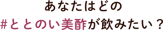 あなたはどの#ととのい美酢が飲みたい？